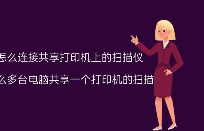 怎么连接共享打印机上的扫描仪 怎么多台电脑共享一个打印机的扫描？